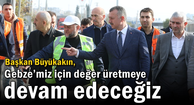 Başkan Büyükakın:  “Gebze’miz için değer üretmeye devam edeceğiz”