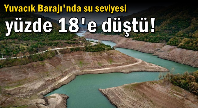 Yuvacık Barajı'nda su seviyesi yüzde 18'e düştü!