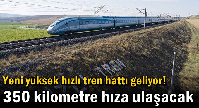 Yeni yüksek hızlı tren hattı geliyor! 350 kilometre hıza ulaşacak