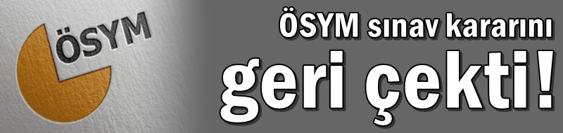 ÖSYM sınav kararını geri çekti!