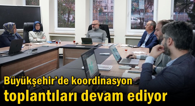 Büyükşehir’de koordinasyon toplantıları devam ediyor