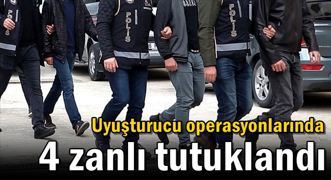 Uyuşturucu operasyonlarında 4 zanlı tutuklandı