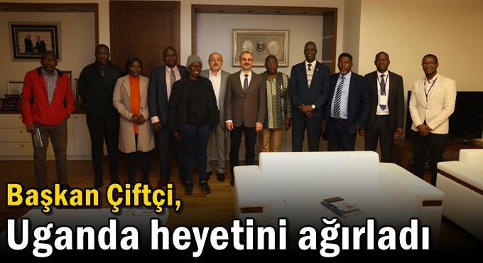 Başkan Çiftçi, Uganda heyetini ağırladı