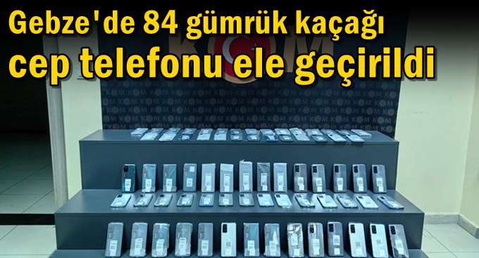 Gebze'de 84 gümrük kaçağı cep telefonu ele geçirildi