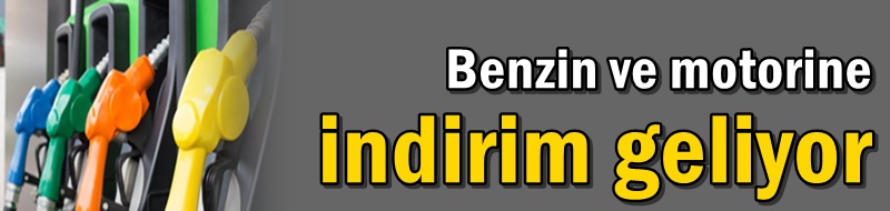 Benzin ve motorine indirim geliyor