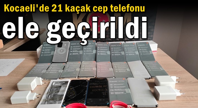 Kocaeli'de 21 kaçak cep telefonu ele geçirildi