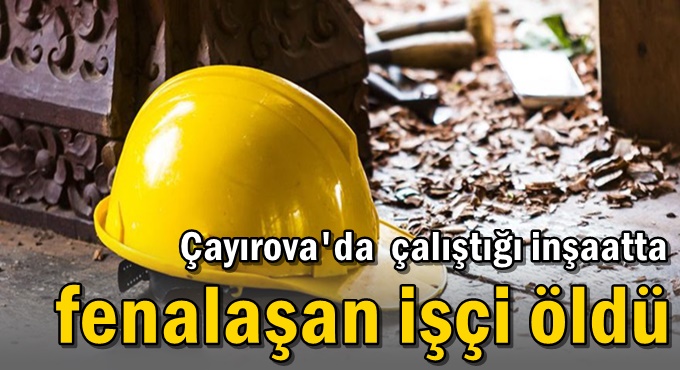 Çayırova'da çalıştığı inşaatta fenalaşan işçi öldü