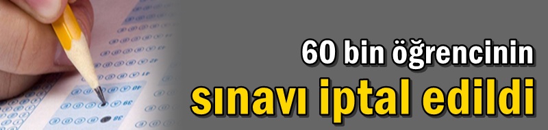 60 bin öğrencinin sınavı iptal edildi