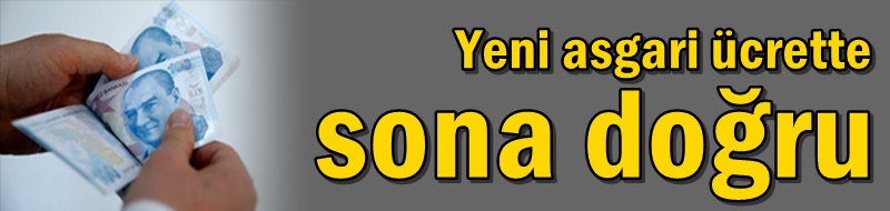 Yeni asgari ücrette sona doğru