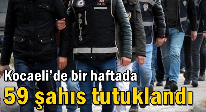 Kocaeli’de bir haftada 59 şahıs tutuklandı