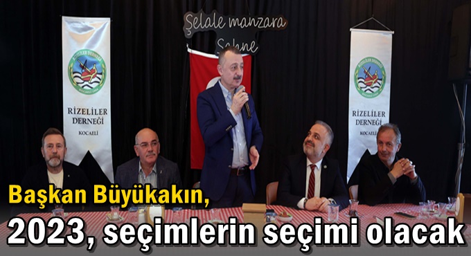 Başkan Büyükakın,   “2023, seçimlerin seçimi olacak”