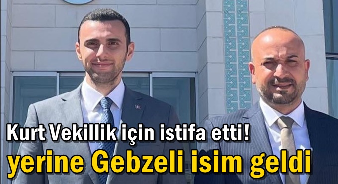 Kurt vekillik için istifa etti! yerine Gebzeli isim geldi