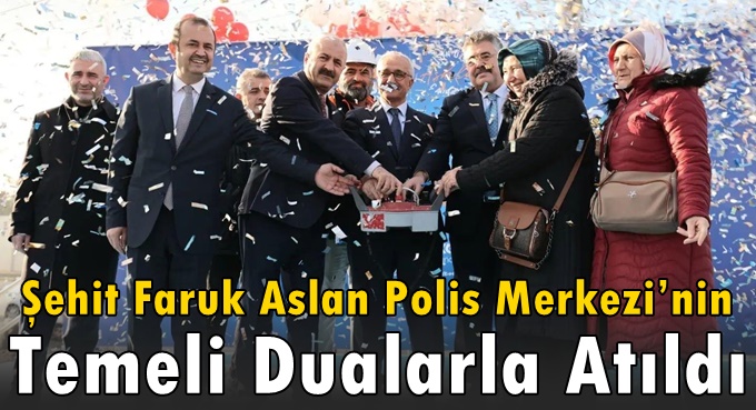 Şehit Faruk Aslan Polis Merkezi’nin temeli dualarla atıldı