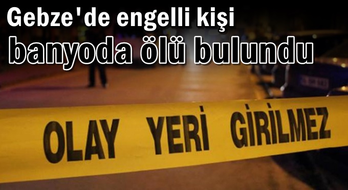 Gebze'de engelli kişi banyoda ölü bulundu