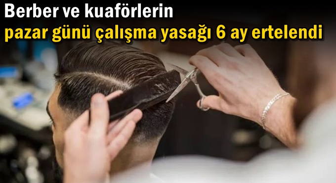 Berber ve kuaförlerin pazar günü çalışma yasağı 6 ay ertelendi