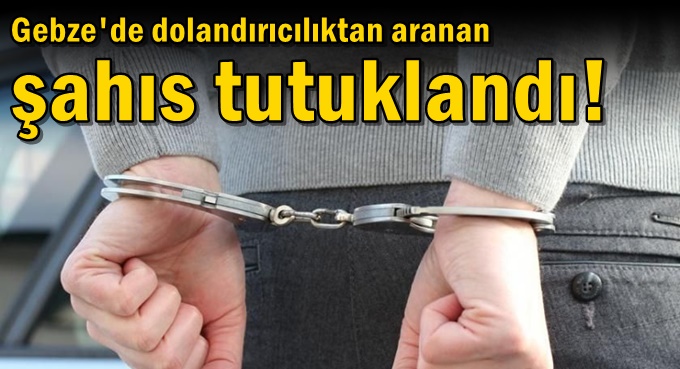 Dolandırıcılıktan aranan şahıs tutuklandı!