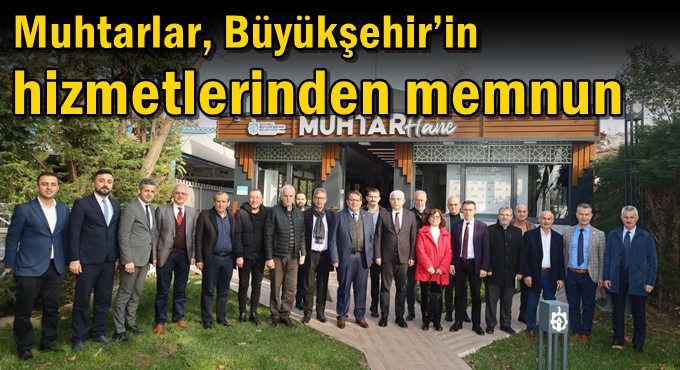 Muhtarlar, Büyükşehir’in hizmetlerinden memnun