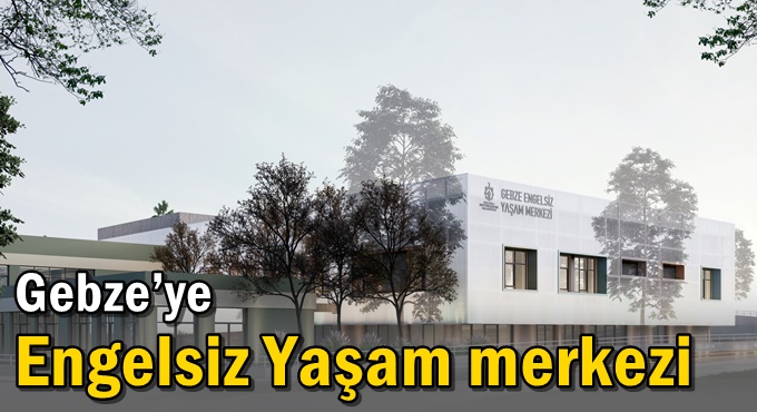 Gebze’ye Engelsiz Yaşam Merkezi