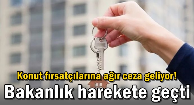 Konut fırsatçılarına ağır ceza geliyor! Bakanlık harekete geçti