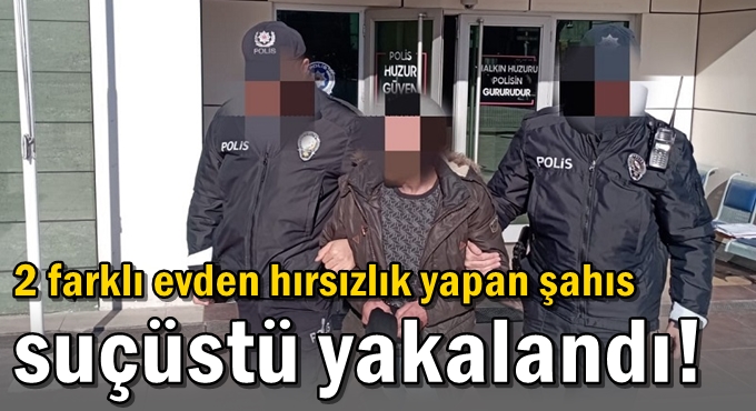 2 farklı evden hırsızlık yapan şahıs suçüstü yakalandı!