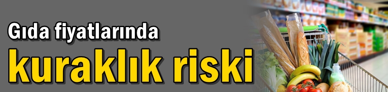 Gıda fiyatlarında kuraklık riski