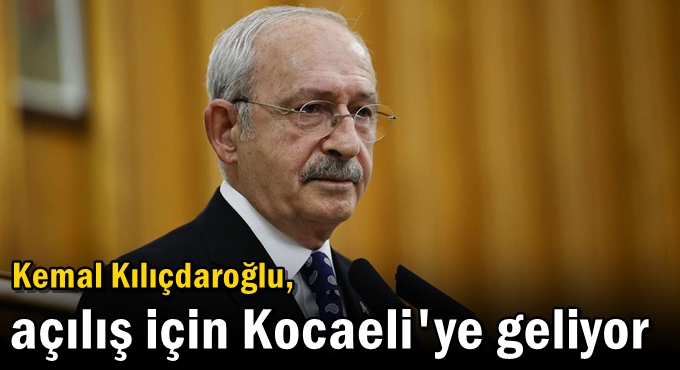 Kılıçdaroğlu, açılış için Kocaeli'ye geliyor