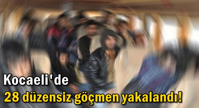 Kocaeli'de 28 düzensiz göçmen yakalandı!