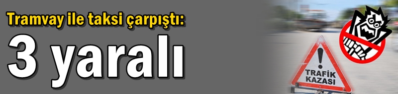 Tramvay ile taksi çarpıştı: 3 yaralı