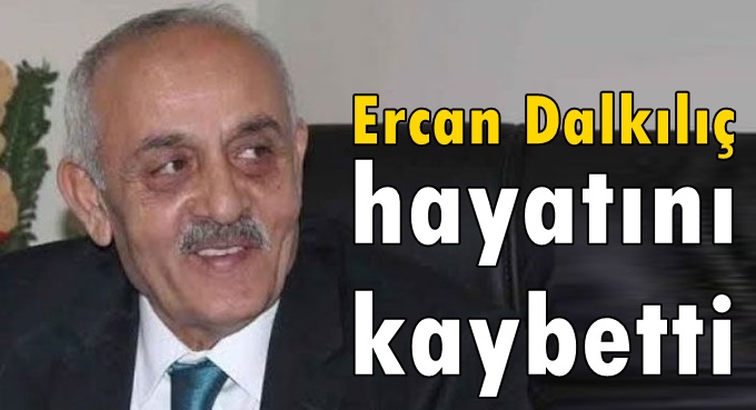 Ercan Dalkılıç hayatını kaybetti!