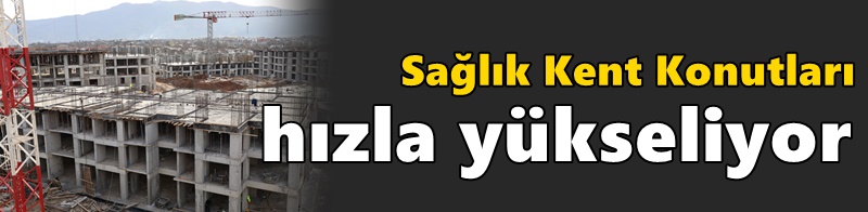 Sağlık Kent Konutları hızla yükseliyor