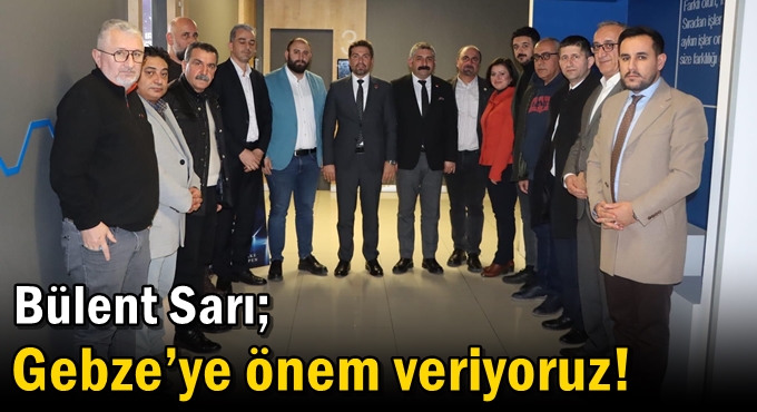 Sarı: Gebze’ye önem veriyoruz!