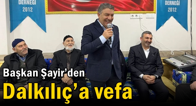 Başkan Şayir’den Dalkılıç’a vefa