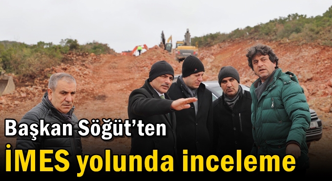 Başkan Söğüt’ten İMES yolunda inceleme