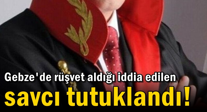Rüşvet aldığı iddia edilen cumhuriyet savcısı tutuklandı!