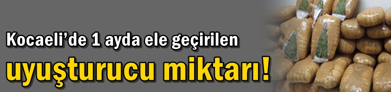Kocaeli’de 1 ayda ele geçirilen uyuşturucu miktarı!