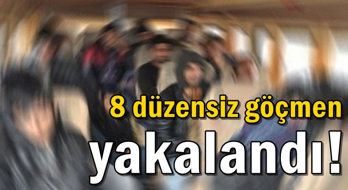 8 düzensiz göçmen yakalandı!