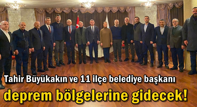 Tahir Büyükakın ve 11 ilçe belediye başkanı deprem bölgelerine gidecek!