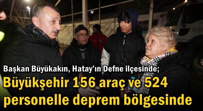 Büyükşehir 156 araç ve 524 personelle deprem bölgesinde