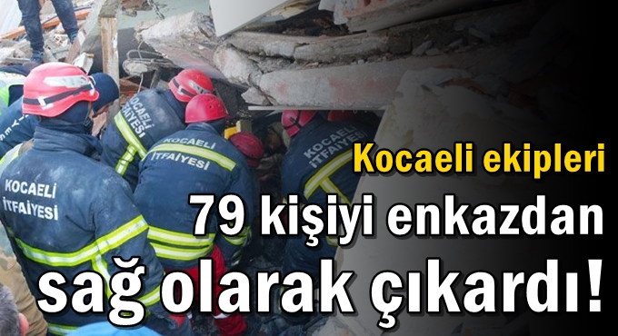 Kocaeli ekipleri 79 kişiyi enkazdan sağ olarak çıkardı!
