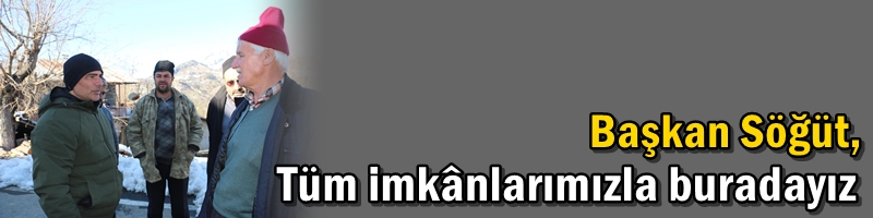 Başkan Söğüt, “Tüm imkânlarımızla buradayız”