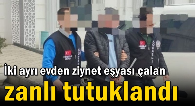 İki ayrı evden ziynet eşyası çalan zanlı tutuklandı