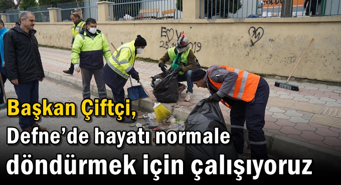 Çiftçi, “ Defne’de hayatı normale döndürmek için çalışıyoruz”