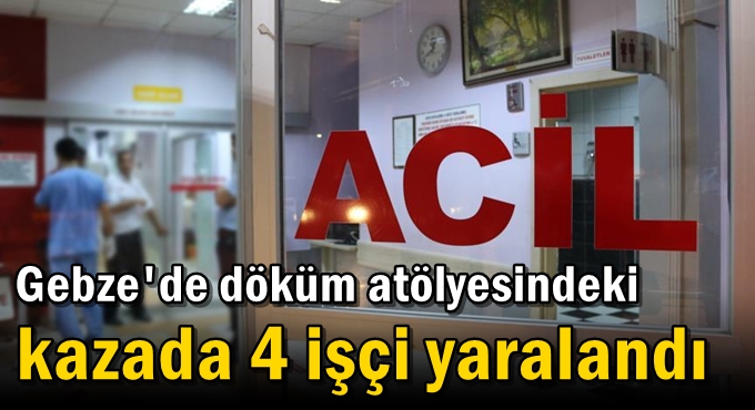 Gebze'de döküm atölyesindeki kazada 4 işçi yaralandı