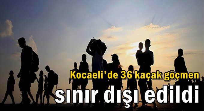 Kocaeli'de 36 kaçak göçmen sınır dışı edildi