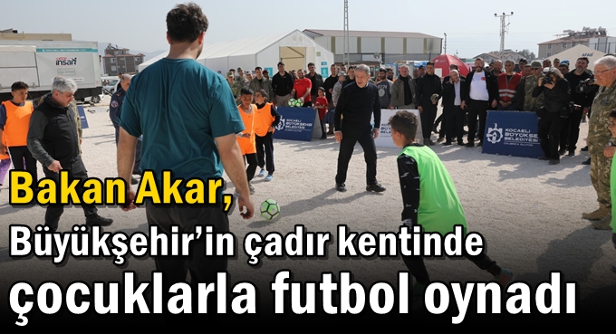 Bakan Akar, Büyükşehir’in çadır kentinde çocuklarla futbol oynadı