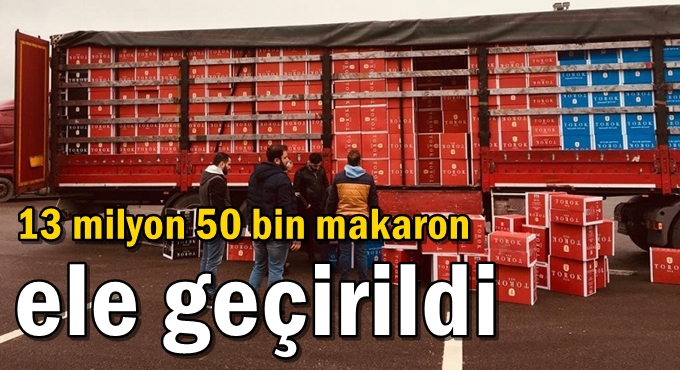 13 milyon 50 bin makaron ele geçirildi