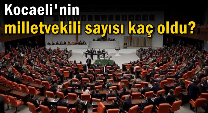 Kocaeli'nin milletvekili sayısı kaç oldu?