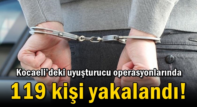 Kocaeli’deki uyuşturucu operasyonlarında 119 kişi yakalandı!