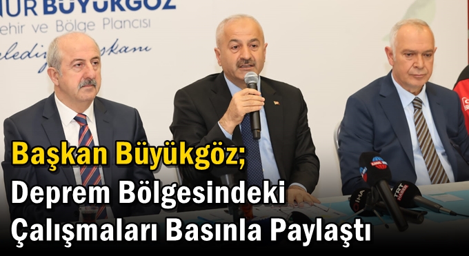 Başkan Büyükgöz; Deprem Bölgesindeki Çalışmaları Basınla Paylaştı