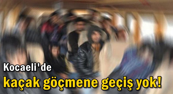 Kocaeli'de kaçak göçmene geçiş yok!